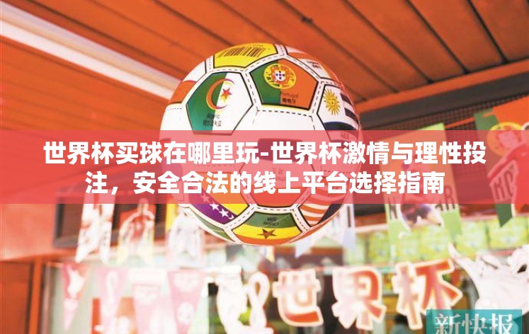 世界杯买球在哪里玩-世界杯激情与理性投注,安全合法的线上平台选择指南 世界杯买球在哪里玩-世界杯激情与理性投注,安全合法的线上平台选择指南