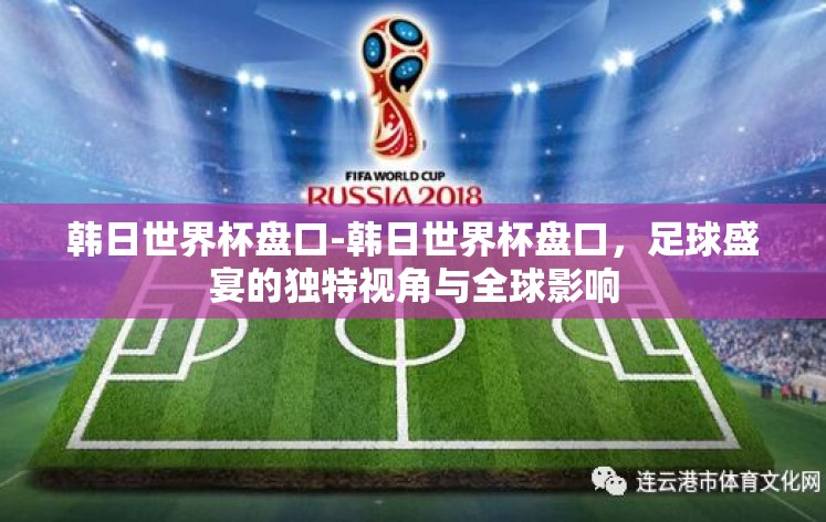 韩日世界杯盘口-韩日世界杯盘口，足球盛宴的独特视角与全球影响