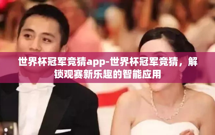 世界杯冠军竞猜app-世界杯冠军竞猜,解锁观赛新乐趣的智能应用 世界杯冠军竞猜app-世界杯冠军竞猜,解锁观赛新乐趣的智能应用