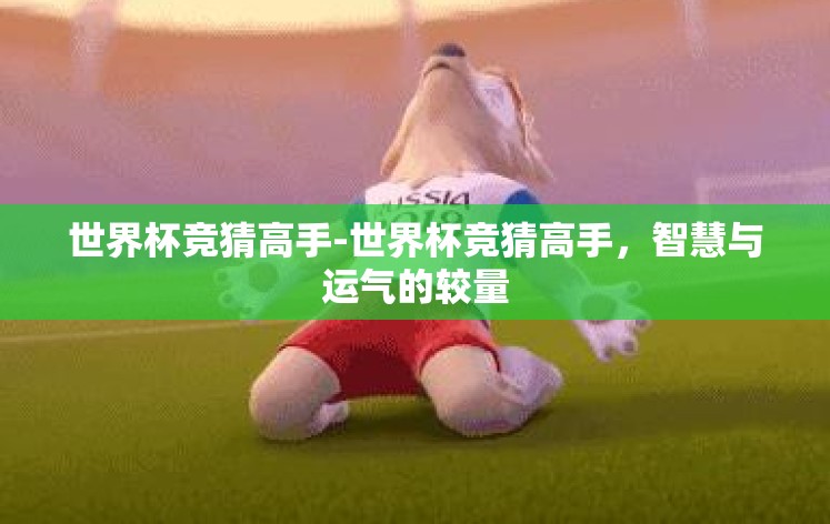 世界杯竞猜高手-世界杯竞猜高手,智慧与运气的较量 世界杯竞猜高手-世界杯竞猜高手,智慧与运气的较量