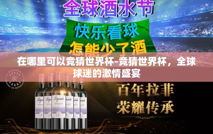 在哪里可以竞猜世界杯-竞猜世界杯,全球球迷的激情盛宴 在哪里可以竞猜世界杯-竞猜世界杯,全球球迷的激情盛宴