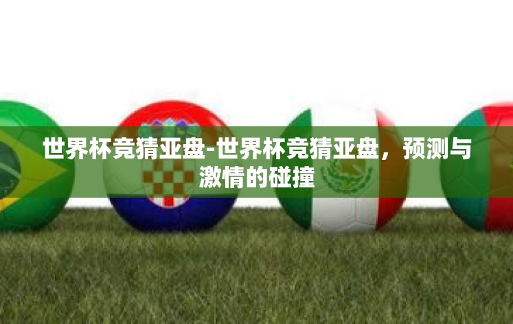 世界杯竞猜亚盘-世界杯竞猜亚盘，预测与激情的碰撞