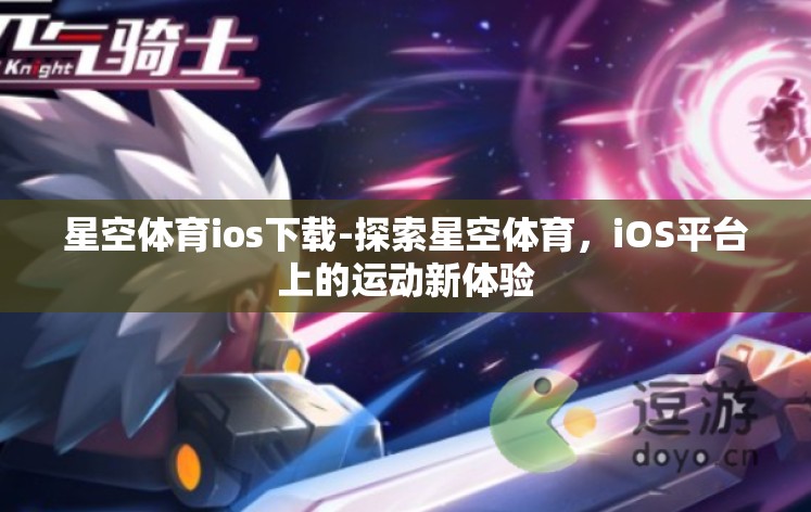 星空体育ios下载-探索星空体育，iOS平台上的运动新体验