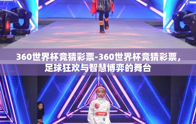 360世界杯竞猜彩票-360世界杯竞猜彩票,足球狂欢与智慧博弈的舞台 360世界杯竞猜彩票-360世界杯竞猜彩票,足球狂欢与智慧博弈的舞台