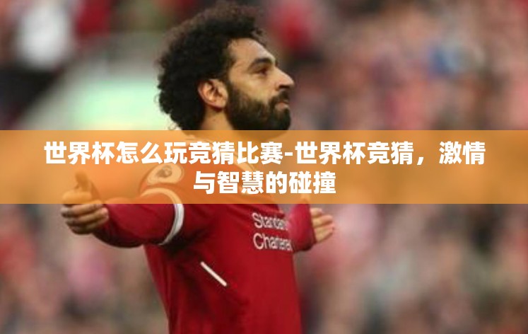 世界杯怎么玩竞猜比赛-世界杯竞猜,激情与智慧的碰撞 世界杯怎么玩竞猜比赛-世界杯竞猜,激情与智慧的碰撞
