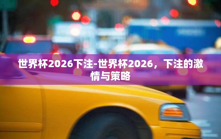 世界杯2026下注-世界杯2026，下注的激情与策略
