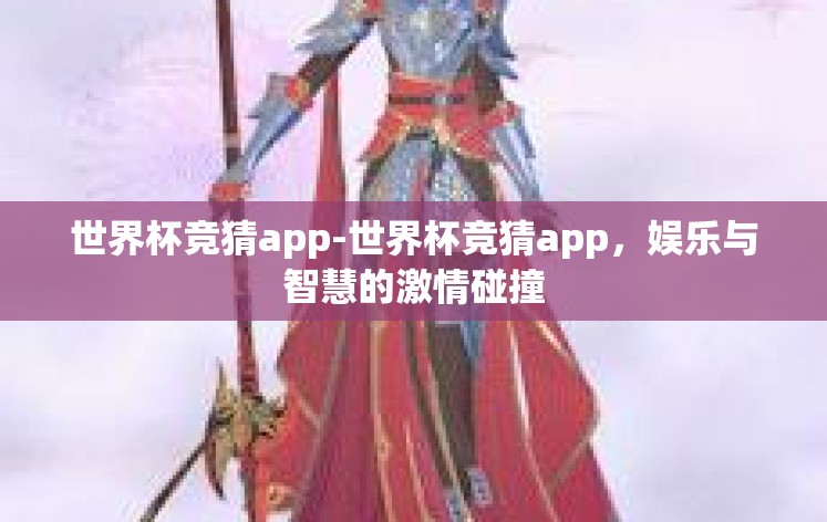 世界杯竞猜app-世界杯竞猜app,娱乐与智慧的激情碰撞 世界杯竞猜app-世界杯竞猜app,娱乐与智慧的激情碰撞