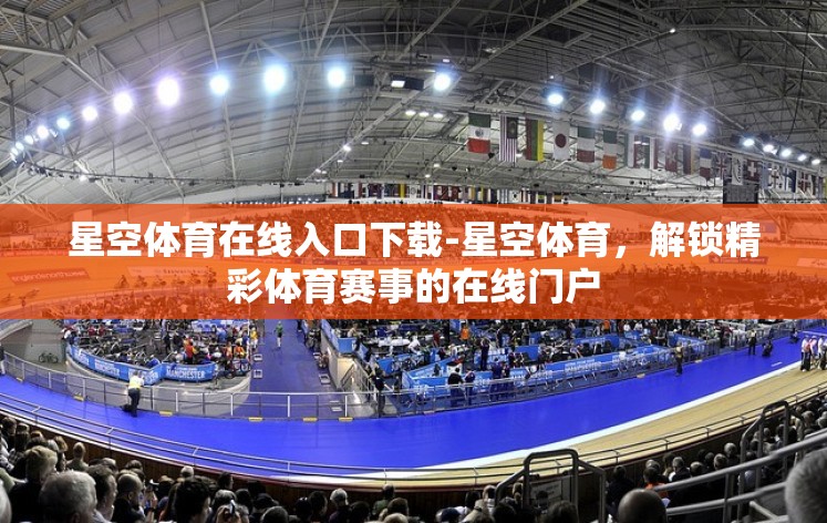 星空体育在线入口下载-星空体育，解锁精彩体育赛事的在线门户