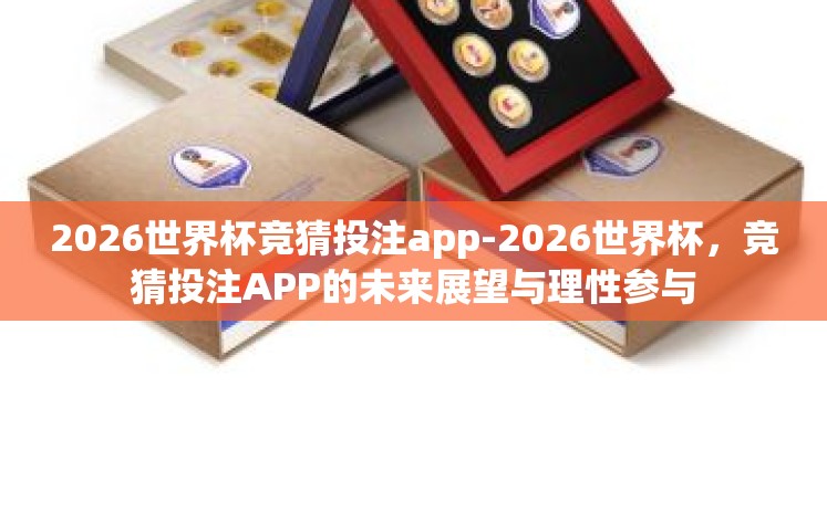 2026世界杯竞猜投注app-2026世界杯，竞猜投注APP的未来展望与理性参与