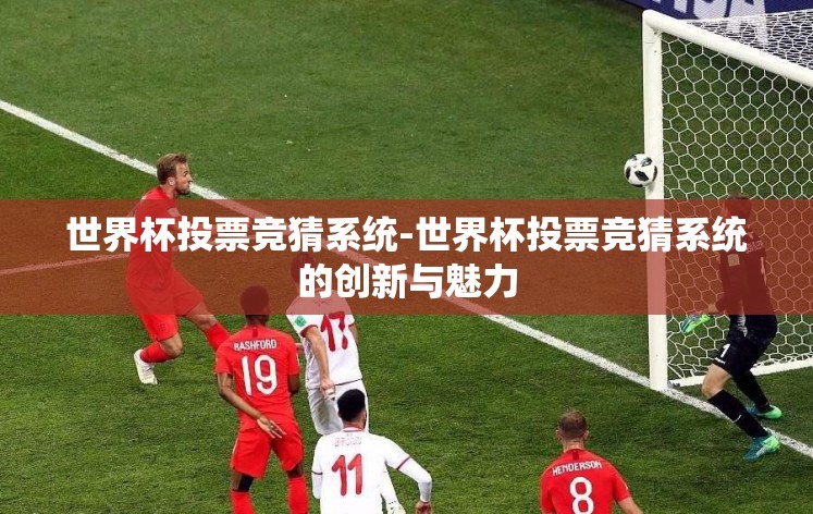 世界杯投票竞猜系统-世界杯投票竞猜系统的创新与魅力 世界杯投票竞猜系统-世界杯投票竞猜系统的创新与魅力