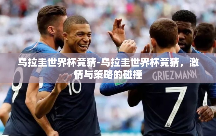 乌拉圭世界杯竞猜-乌拉圭世界杯竞猜,激情与策略的碰撞 乌拉圭世界杯竞猜-乌拉圭世界杯竞猜,激情与策略的碰撞