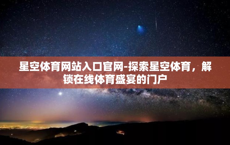 星空体育网站入口官网-探索星空体育,解锁在线体育盛宴的门户 星空体育网站入口官网-探索星空体育,解锁在线体育盛宴的门户