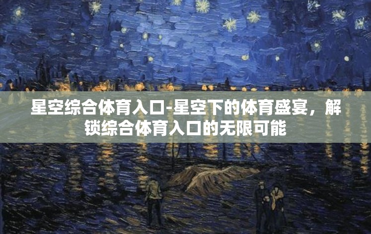 星空综合体育入口-星空下的体育盛宴,解锁综合体育入口的无限可能 星空综合体育入口-星空下的体育盛宴,解锁综合体育入口的无限可能