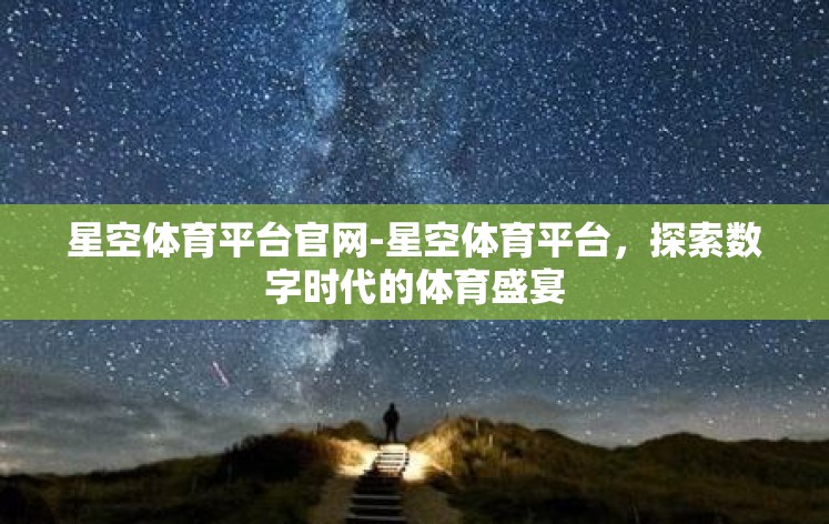 星空体育平台官网-星空体育平台,探索数字时代的体育盛宴 星空体育平台官网-星空体育平台,探索数字时代的体育盛宴