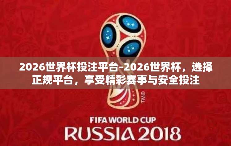 2026世界杯投注平台-2026世界杯,选择正规平台,享受精彩赛事与安全投注 2026世界杯投注平台-2026世界杯,选择正规平台,享受精彩赛事与安全投注