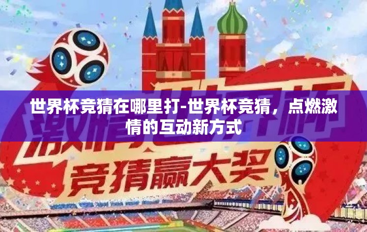 世界杯竞猜在哪里打-世界杯竞猜，点燃激情的互动新方式
