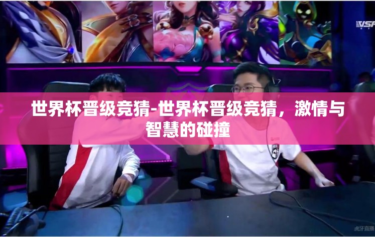 世界杯晋级竞猜-世界杯晋级竞猜，激情与智慧的碰撞