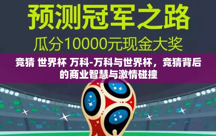竞猜 世界杯 万科-万科与世界杯，竞猜背后的商业智慧与激情碰撞