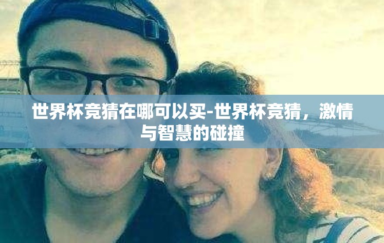 世界杯竞猜在哪可以买-世界杯竞猜，激情与智慧的碰撞