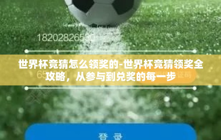 世界杯竞猜怎么领奖的-世界杯竞猜领奖全攻略，从参与到兑奖的每一步