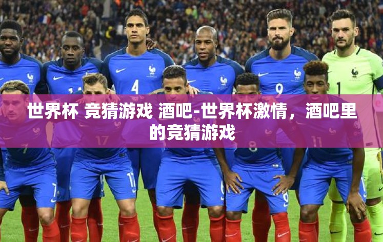 世界杯 竞猜游戏 酒吧-世界杯激情，酒吧里的竞猜游戏