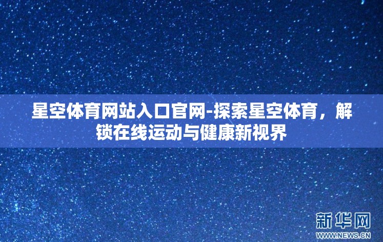 星空体育网站入口官网-探索星空体育，解锁在线运动与健康新视界