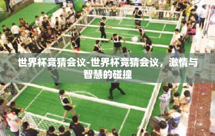 世界杯竞猜会议-世界杯竞猜会议,激情与智慧的碰撞 世界杯竞猜会议-世界杯竞猜会议,激情与智慧的碰撞