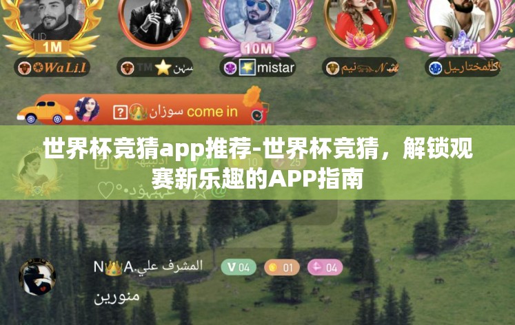 世界杯竞猜app推荐-世界杯竞猜，解锁观赛新乐趣的APP指南