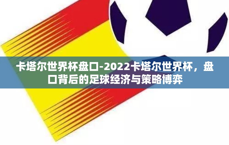 卡塔尔世界杯盘口-2022卡塔尔世界杯，盘口背后的足球经济与策略博弈