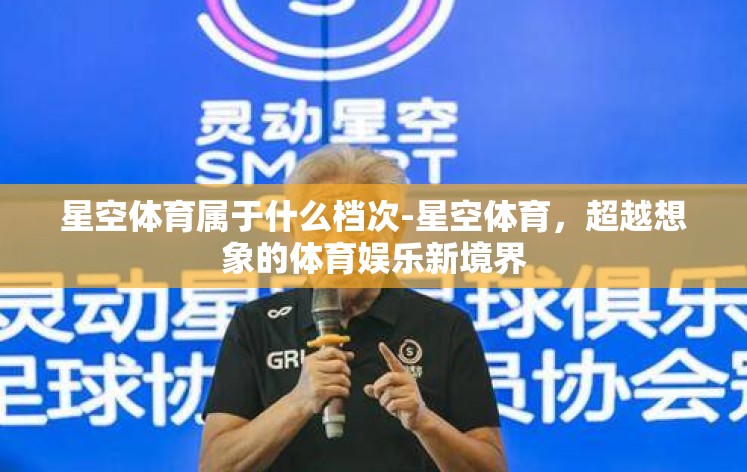 星空体育属于什么档次-星空体育，超越想象的体育娱乐新境界