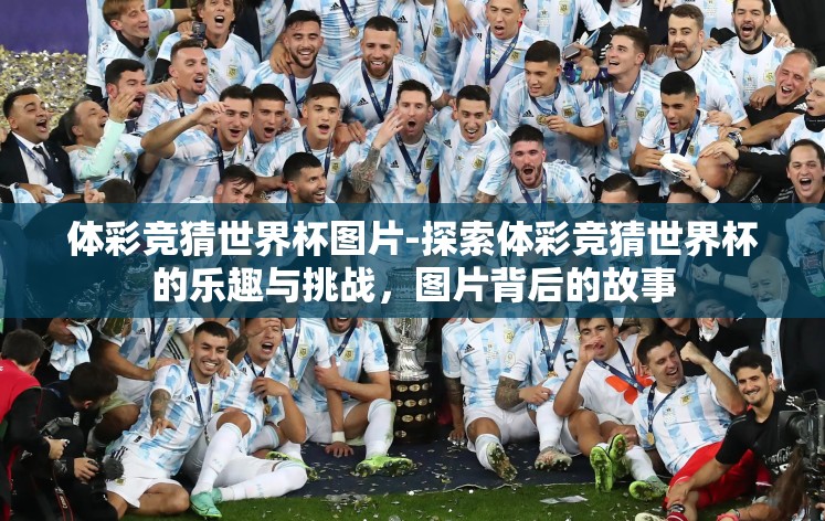 体彩竞猜世界杯图片-探索体彩竞猜世界杯的乐趣与挑战,图片背后的故事 体彩竞猜世界杯图片-探索体彩竞猜世界杯的乐趣与挑战,图片背后的故事