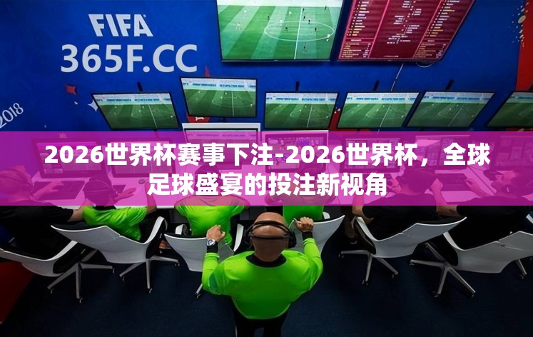 2026世界杯赛事下注-2026世界杯，全球足球盛宴的投注新视角
