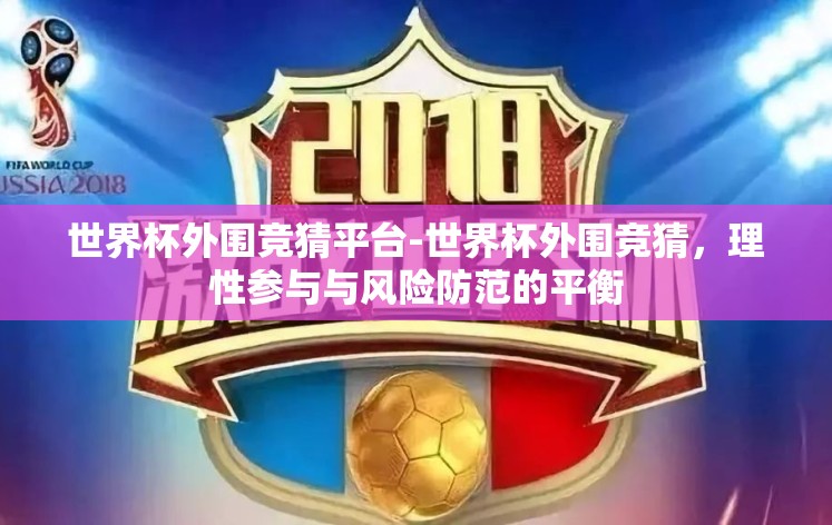 世界杯外围竞猜平台-世界杯外围竞猜，理性参与与风险防范的平衡