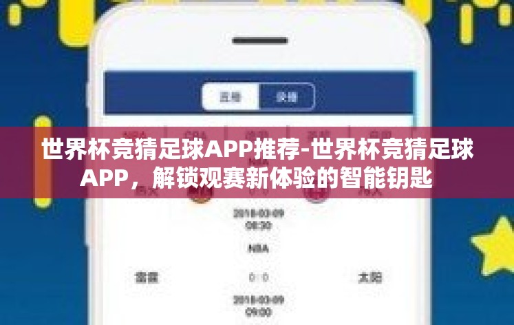世界杯竞猜足球APP推荐-世界杯竞猜足球APP，解锁观赛新体验的智能钥匙
