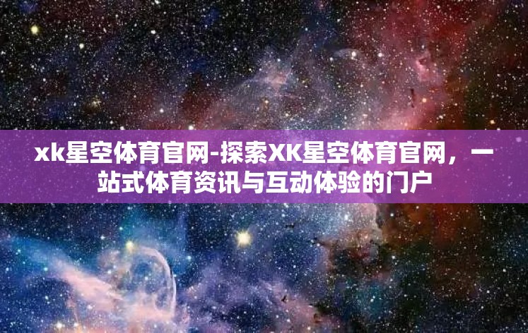 xk星空体育官网-探索XK星空体育官网，一站式体育资讯与互动体验的门户