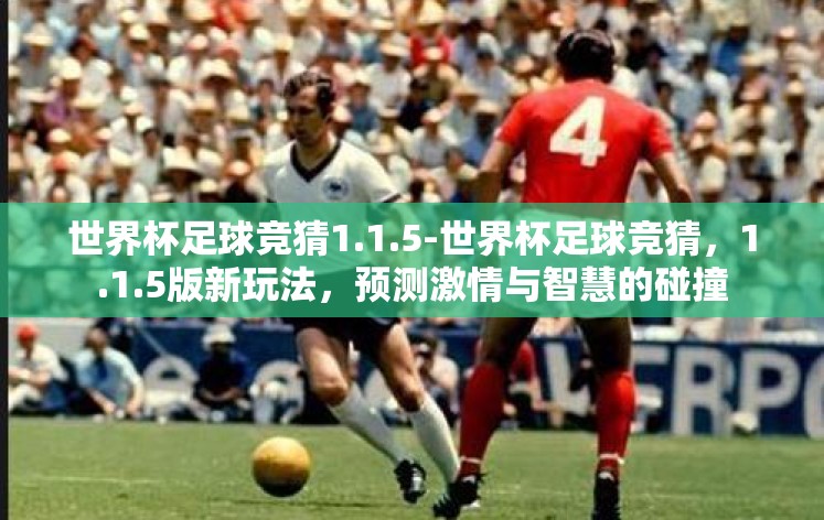 世界杯足球竞猜1.1.5-世界杯足球竞猜,1.1.5版新玩法,预测激情与智慧的碰撞 世界杯足球竞猜1.1.5-世界杯足球竞猜,1.1.5版新玩法,预测激情与智慧的碰撞