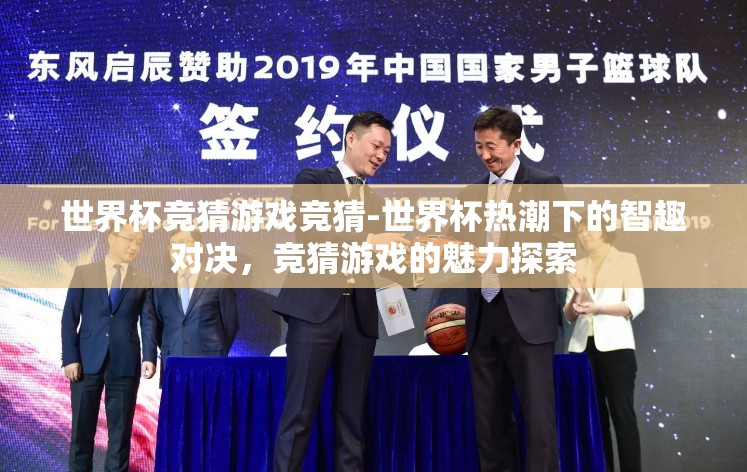 世界杯竞猜游戏竞猜-世界杯热潮下的智趣对决,竞猜游戏的魅力探索 世界杯竞猜游戏竞猜-世界杯热潮下的智趣对决,竞猜游戏的魅力探索