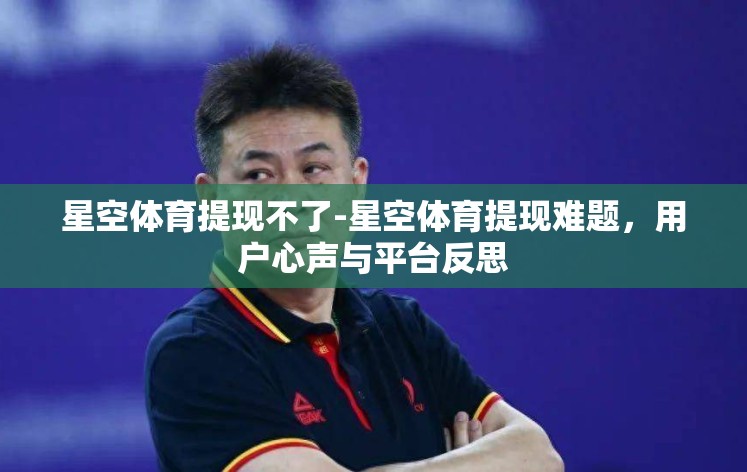 星空体育提现不了-星空体育提现难题，用户心声与平台反思