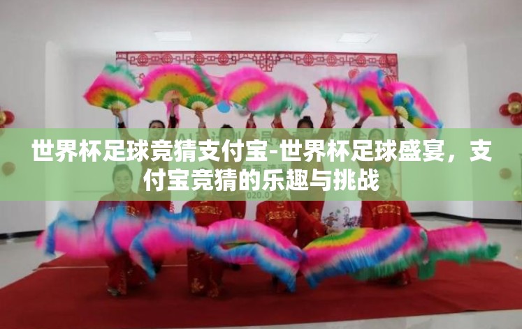 世界杯足球竞猜支付宝-世界杯足球盛宴，支付宝竞猜的乐趣与挑战