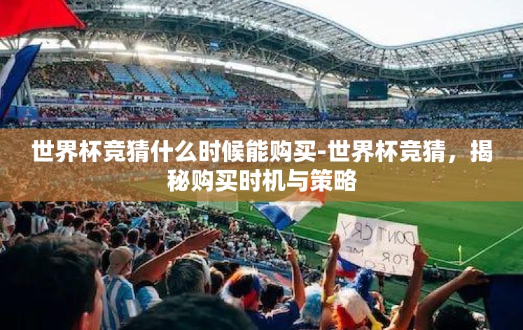 世界杯竞猜什么时候能购买-世界杯竞猜，揭秘购买时机与策略