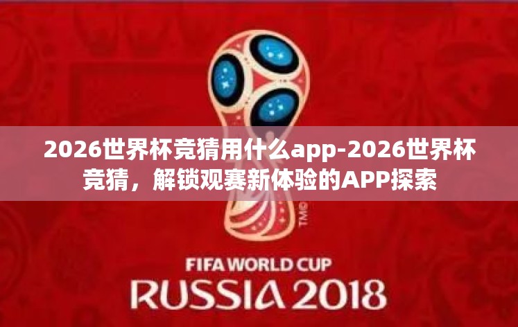 2026世界杯竞猜用什么app-2026世界杯竞猜，解锁观赛新体验的APP探索
