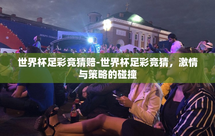 世界杯足彩竞猜赔-世界杯足彩竞猜，激情与策略的碰撞