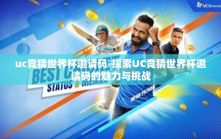 uc竞猜世界杯邀请码-探索UC竞猜世界杯邀请码的魅力与挑战