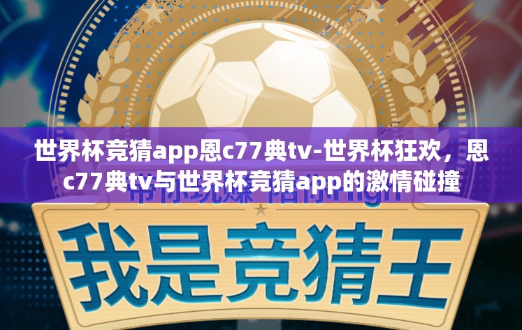 世界杯竞猜app恩c77典tv-世界杯狂欢，恩c77典tv与世界杯竞猜app的激情碰撞