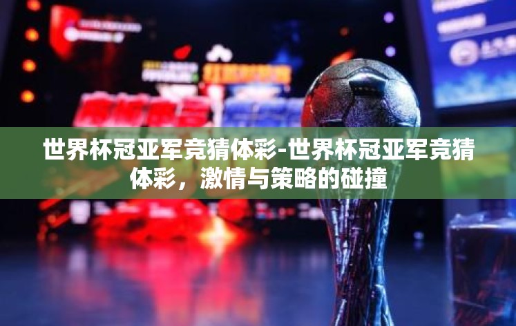 世界杯冠亚军竞猜体彩-世界杯冠亚军竞猜体彩,激情与策略的碰撞 世界杯冠亚军竞猜体彩-世界杯冠亚军竞猜体彩,激情与策略的碰撞