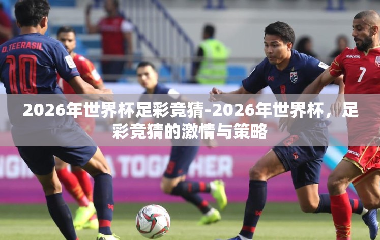 2026年世界杯足彩竞猜-2026年世界杯,足彩竞猜的激情与策略 2026年世界杯足彩竞猜-2026年世界杯,足彩竞猜的激情与策略