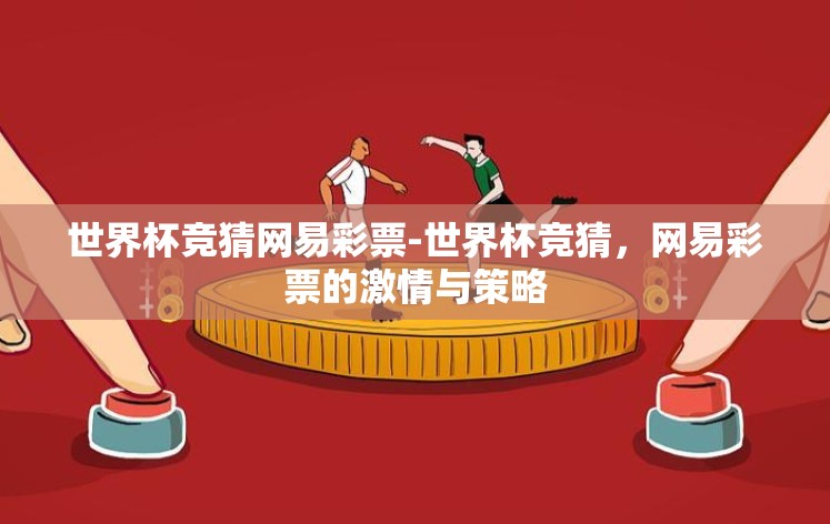 世界杯竞猜网易彩票-世界杯竞猜,网易彩票的激情与策略 世界杯竞猜网易彩票-世界杯竞猜,网易彩票的激情与策略