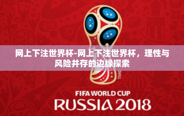 网上下注世界杯-网上下注世界杯,理性与风险并存的边缘探索 网上下注世界杯-网上下注世界杯,理性与风险并存的边缘探索