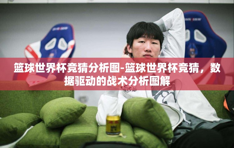 篮球世界杯竞猜分析图-篮球世界杯竞猜,数据驱动的战术分析图解 篮球世界杯竞猜分析图-篮球世界杯竞猜,数据驱动的战术分析图解