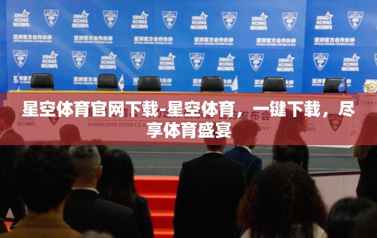 星空体育官网下载-星空体育,一键下载,尽享体育盛宴 星空体育官网下载-星空体育,一键下载,尽享体育盛宴